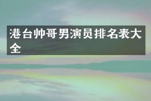港台帅哥男演员排名表大全