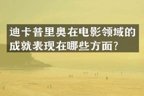 迪卡普里奥在电影领域的成就表现在哪些方面？