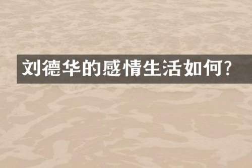 刘德华的感情生活如何？