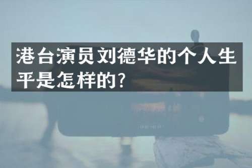 港台演员刘德华的个人生平是怎样的？