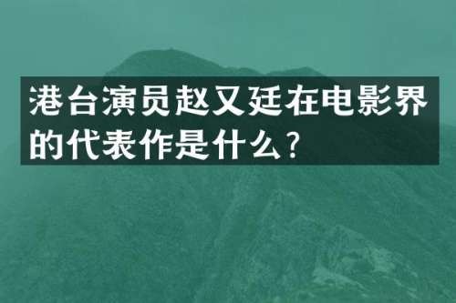 港台演员赵又廷在电影界的代表作是什么？