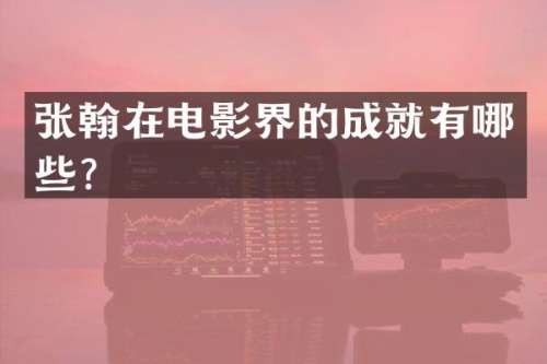 张翰在电影界的成就有哪些？