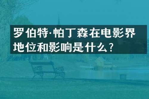 罗伯特·帕丁森在电影界的地位和影响是什么？