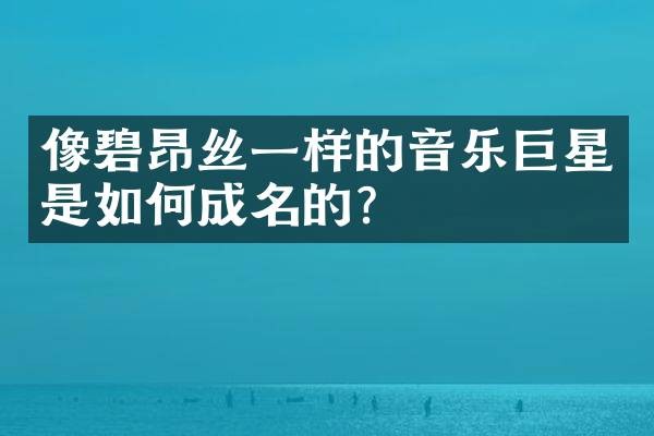 像碧昂丝一样的音乐巨星是如何成名的?