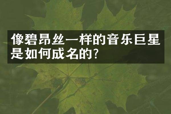 像碧昂丝一样的音乐巨星是如何成名的?