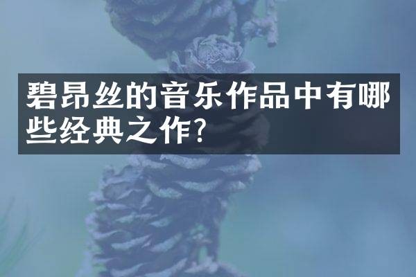 碧昂丝的音乐作品中有哪些经典之作？
