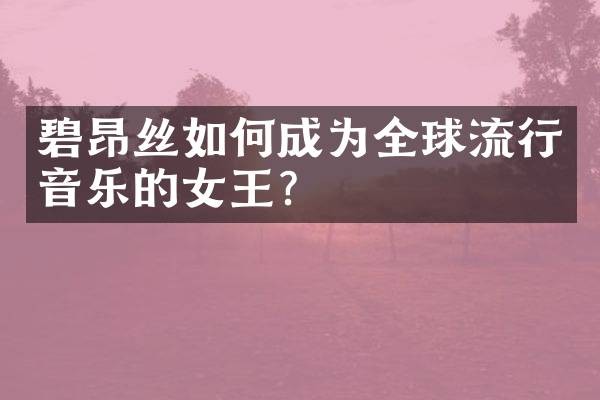 碧昂丝如何成为全球流行音乐的女王?