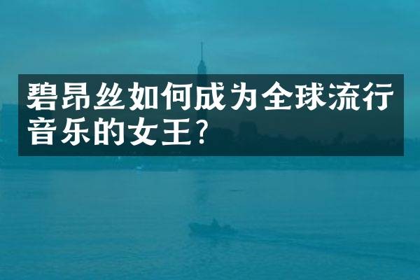 碧昂丝如何成为全球流行音乐的女王？