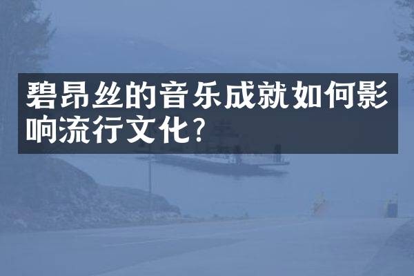 碧昂丝的音乐成就如何影响流行文化?
