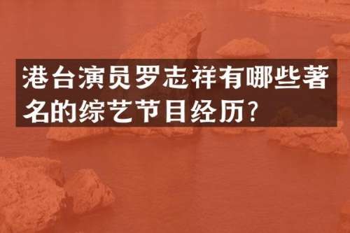 港台演员罗志祥有哪些著名的综艺节目经历？