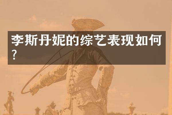 李斯丹妮的综艺表现如何?