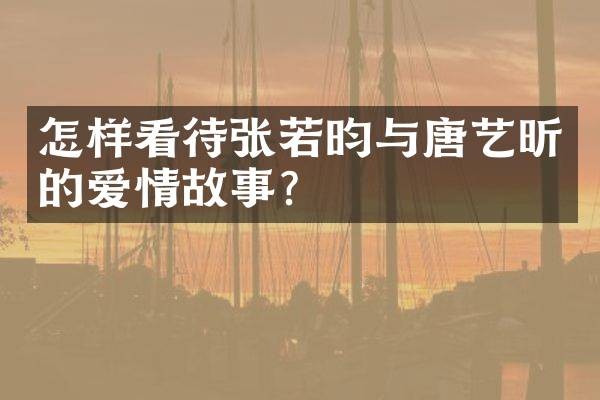 怎样看待张若昀与唐艺昕的爱情故事?