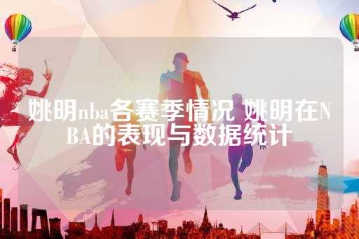 姚明nba各赛季情况 姚明在NBA的表现与数据统计