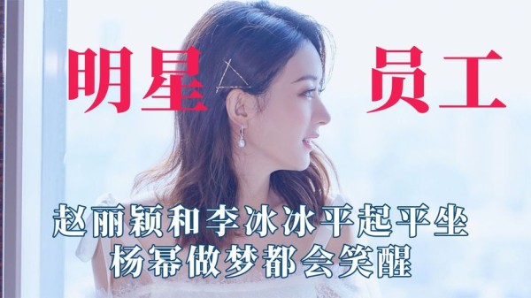 明星员工和明星老板，赵丽颖和李冰冰平起平坐，杨幂做梦都会笑醒