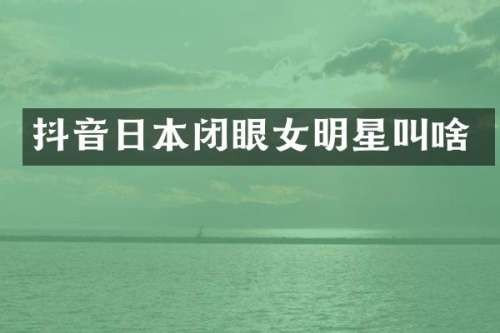 抖音日本闭眼女明星叫啥