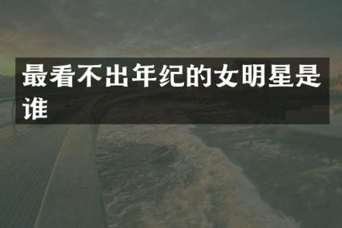 最看不出年纪的女明星是谁