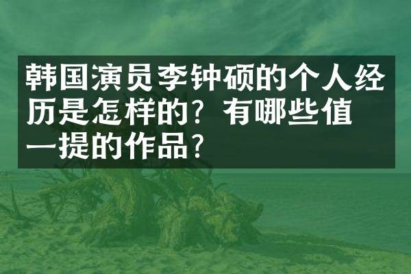 韩国演员李钟硕的个人经历是怎样的?有哪些值得一提的作品?