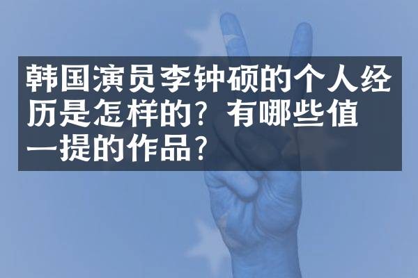 韩国演员李钟硕的个人经历是怎样的?有哪些值得一提的作品?