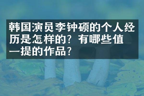 韩国演员李钟硕的个人经历是怎样的?有哪些值得一提的作品?
