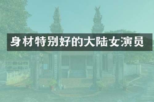 身材特别好的大陆女演员