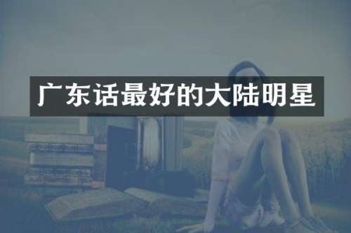广东话最好的大陆明星