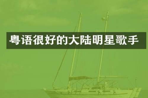 粤语很好的大陆明星歌手