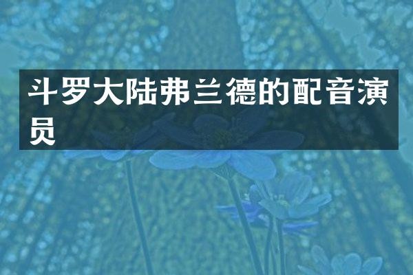 斗罗大陆弗兰德的配音演员