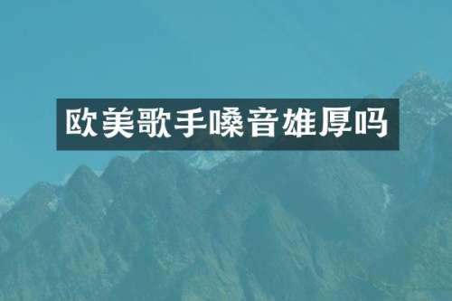 欧美歌手嗓音雄厚吗
