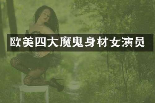 欧美四大魔鬼身材女演员
