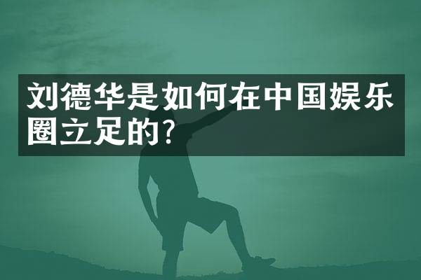 刘德华是如何在中国娱乐圈立足的?
