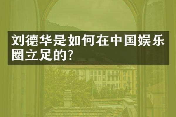刘德华是如何在中国娱乐圈立足的?