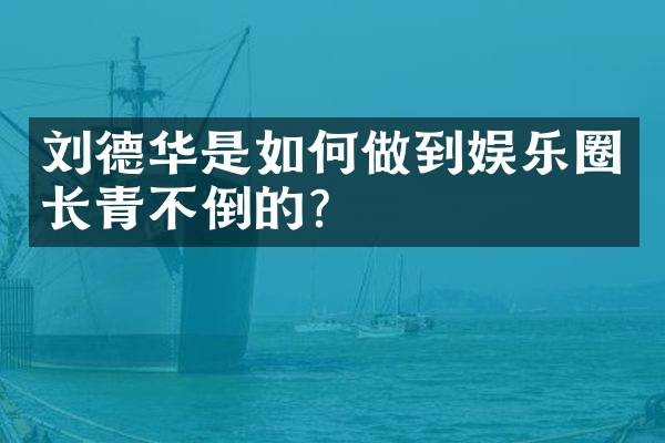 刘德华是如何做到娱乐圈长青不倒的?