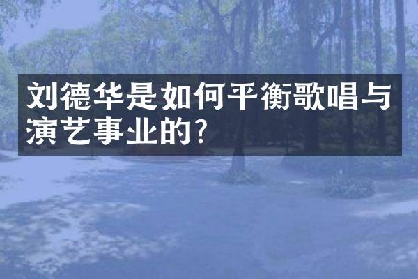 刘德华是如何平衡歌唱与演艺事业的?