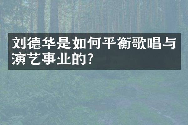 刘德华是如何平衡歌唱与演艺事业的?