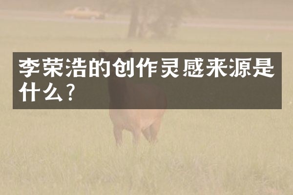 李荣浩的创作灵感来源是什么?