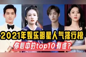 2021年娱乐明星人气排行榜top10，杨洋排第七，肖战应该排第几？视频封面