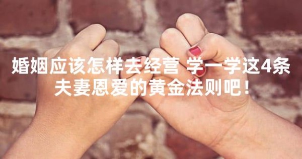 婚姻应该怎样去经营 学一学这4条夫妻恩爱的黄金法则吧!