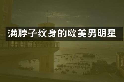 满脖子纹身的欧美男明星