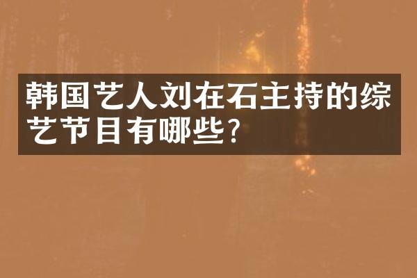 韩国艺人刘在石主持的综艺节目有哪些？