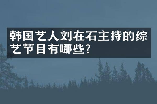 韩国艺人刘在石主持的综艺节目有哪些？