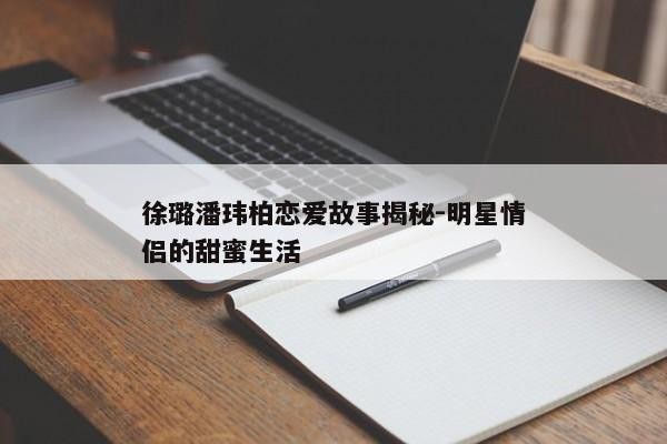 徐璐潘玮柏恋爱故事揭秘