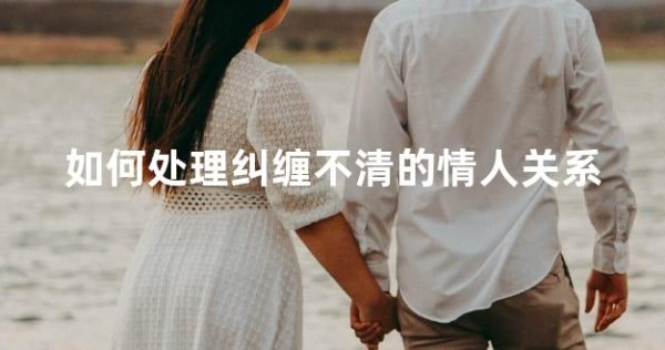 如何处理纠缠不清的情人关系