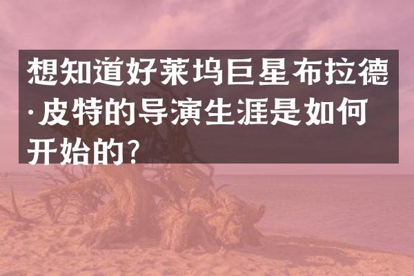想知道好莱坞巨星布拉德·皮特的导演生涯是如何开始的？