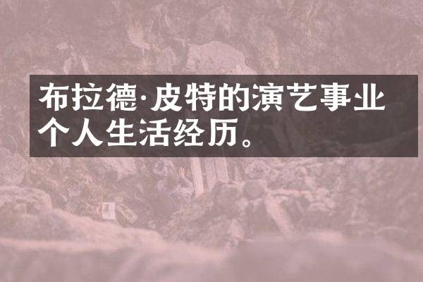布拉德·皮特的演艺事业和个人生活经历。