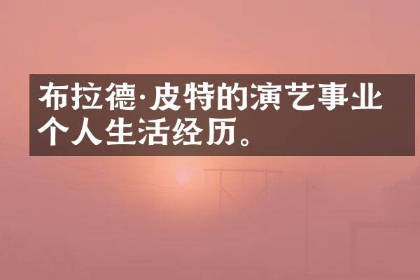 布拉德·皮特的演艺事业和个人生活经历。