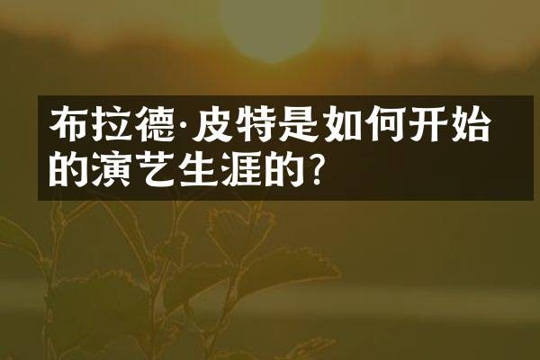 布拉德·皮特是如何开始他的演艺生涯的？