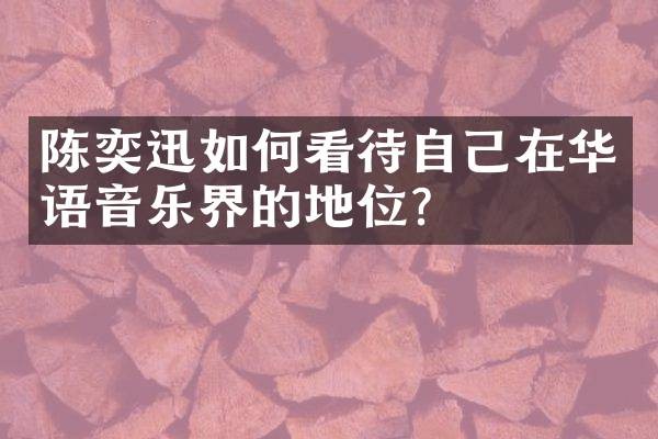陈奕迅如何看待自己在华语音乐界的地位？