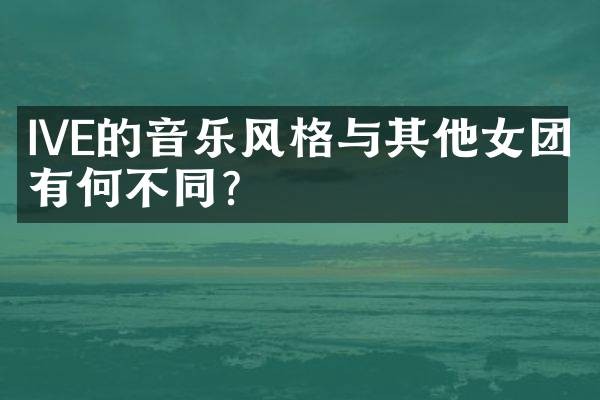 IVE的音乐风格与其他女团有何不同？