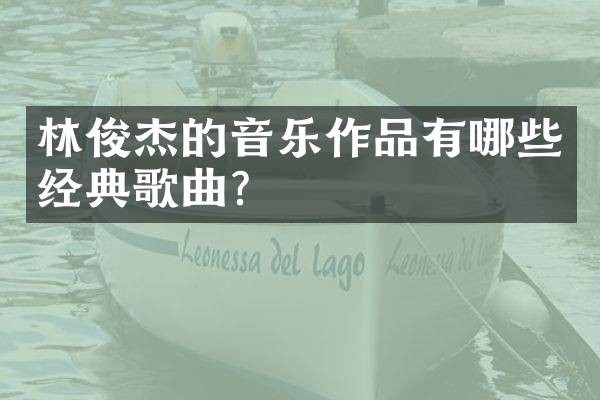 林俊杰的音乐作品有哪些经典歌曲？