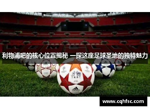 利物浦吧的核心位置揭秘 一探这座足球圣地的独特魅力